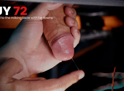 72 - Guy with Huge Uncut Hammer Gets Tied Down to My Milking Table and Drained